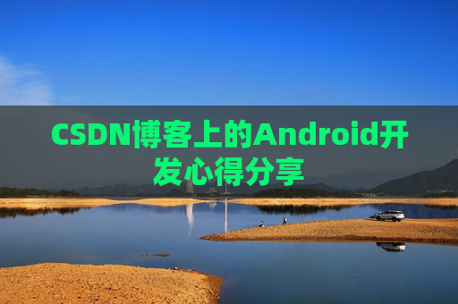 CSDN博客上的Android开发心得分享